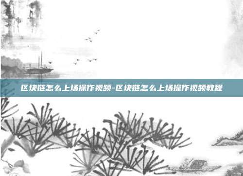 区块链怎么上场操作视频-区块链怎么上场操作视频教程