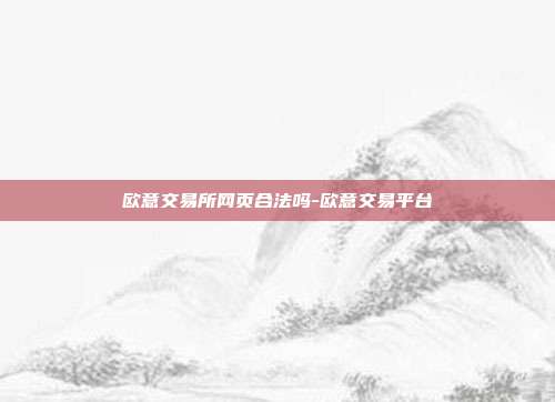 欧意交易所网页合法吗-欧意交易平台