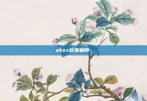 okex欧易骗局-