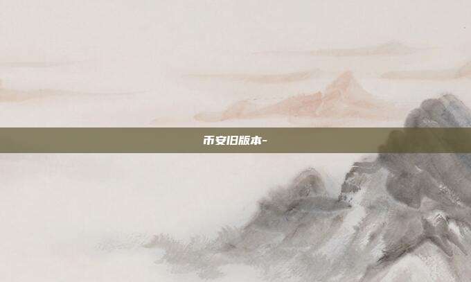 币安旧版本-