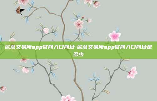 欧意交易所app官网入口网址-欧意交易所app官网入口网址是多少