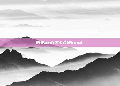 币安usdt怎么兑换busd-