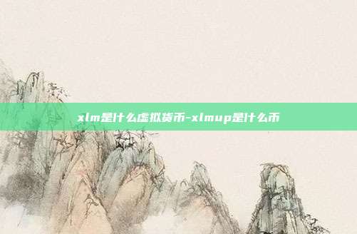 xlm是什么虚拟货币-xlmup是什么币