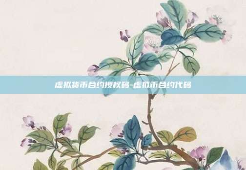 虚拟货币合约授权码-虚拟币合约代码