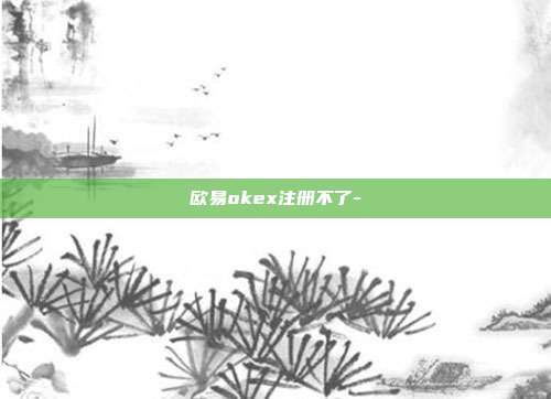 欧易okex注册不了-