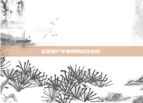 欧意账户交易所网站合法吗-