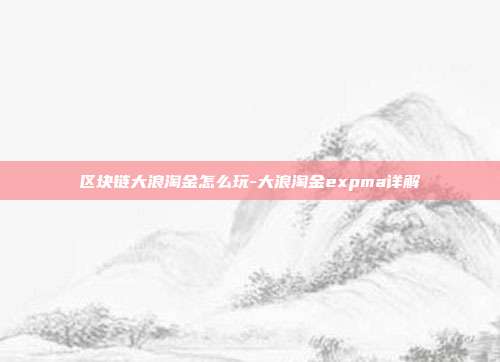 区块链大浪淘金怎么玩-大浪淘金expma详解