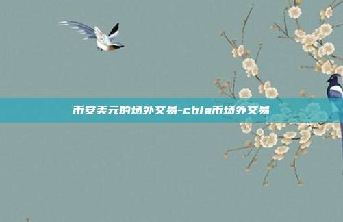 币安美元的场外交易-chia币场外交易