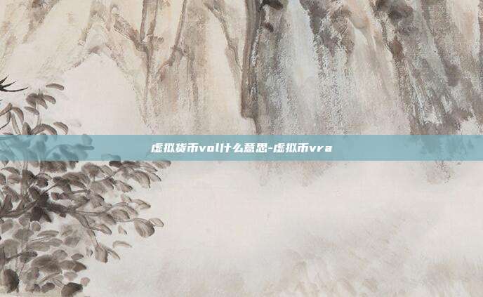 虚拟货币vol什么意思-虚拟币vra