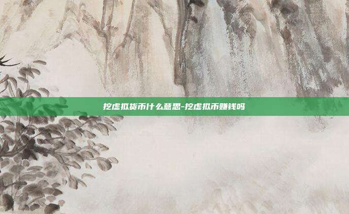 挖虚拟货币什么意思-挖虚拟币赚钱吗