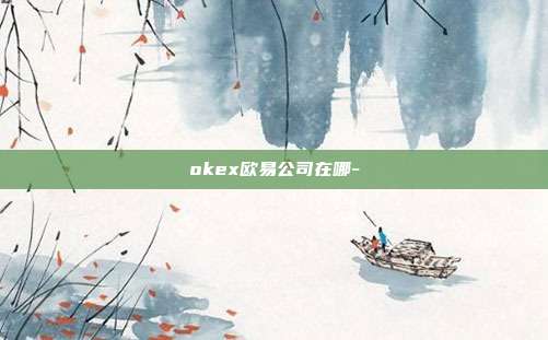 okex欧易公司在哪-