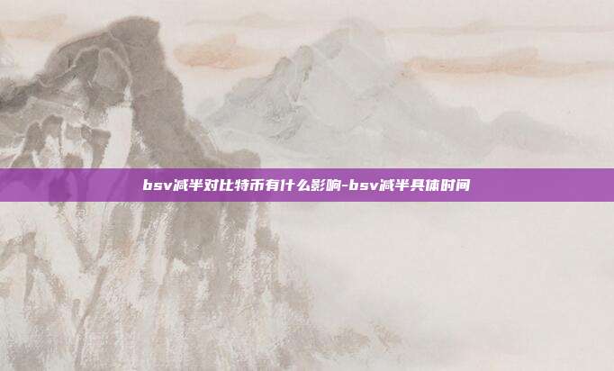 bsv减半对比特币有什么影响-bsv减半具体时间