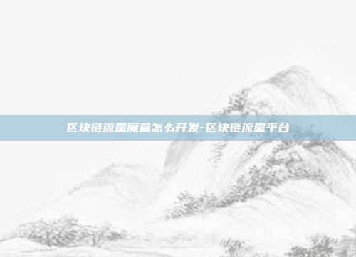 区块链流量魔盒怎么开发-区块链流量平台