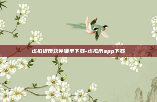 虚拟货币软件哪里下载-虚拟币app下载