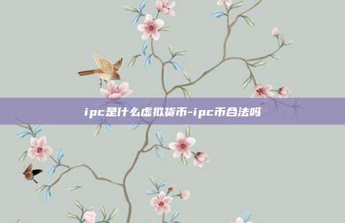 ipc是什么虚拟货币-ipc币合法吗