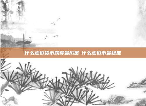 什么虚拟货币跌得最厉害-什么虚拟币最稳定