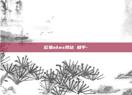 欧易okex网站 知乎-