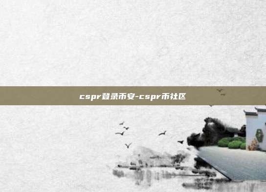 cspr登录币安-cspr币社区