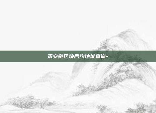 币安链区块合约地址查询-