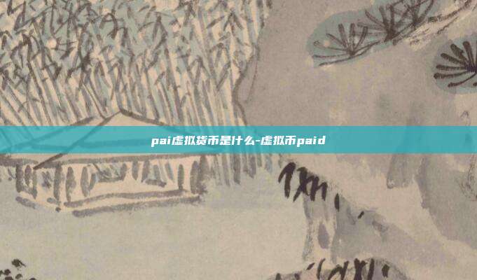 pai虚拟货币是什么-虚拟币paid