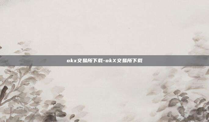 okx交易所下载-okX交易所下载