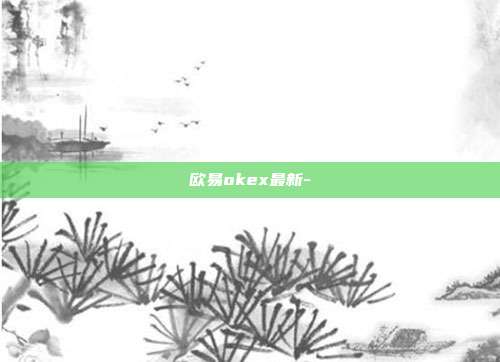 欧易okex最新-