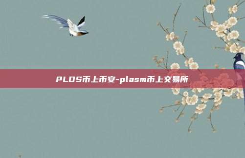 PLOS币上币安-plasm币上交易所