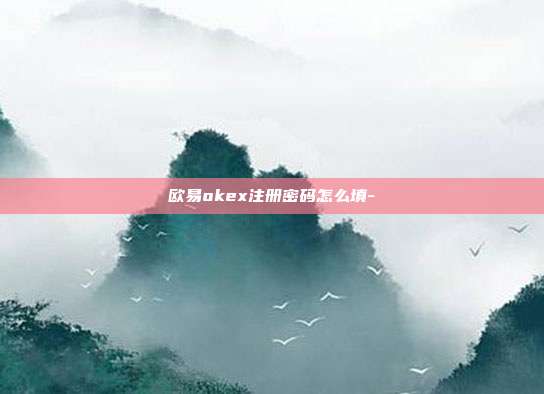 欧易okex注册密码怎么填-