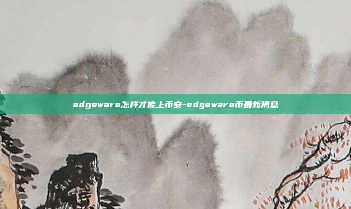 edgeware怎样才能上币安-edgeware币最新消息