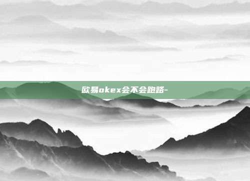 欧易okex会不会跑路-