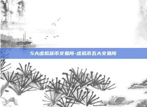 5大虚拟货币交易所-虚拟币五大交易所