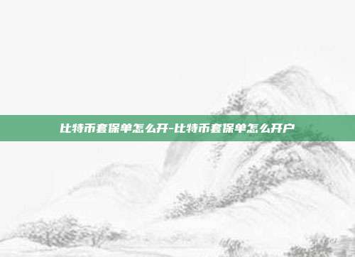 比特币套保单怎么开-比特币套保单怎么开户