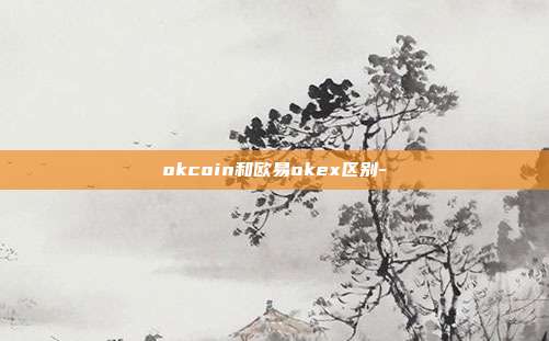 okcoin和欧易okex区别-