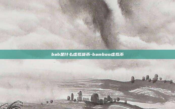 bab是什么虚拟货币-bamboo虚拟币