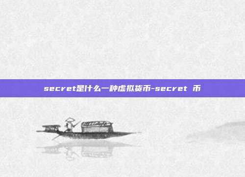 secret是什么一种虚拟货币-secret 币