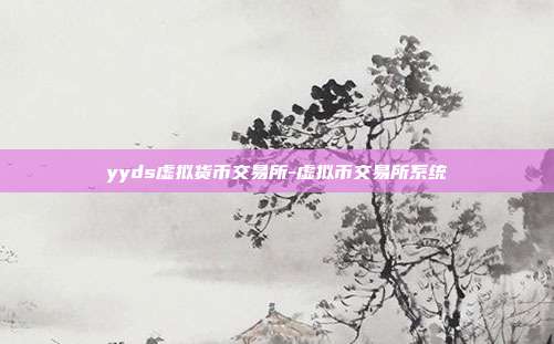 yyds虚拟货币交易所-虚拟币交易所系统