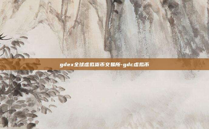 gdex全球虚拟货币交易所-gdc虚拟币