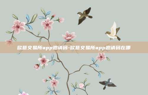 欧意交易所app邀请码-欧意交易所app邀请码在哪