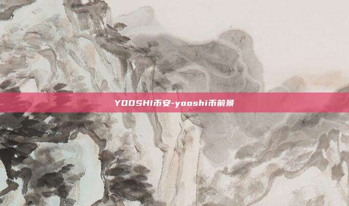 YOOSHI币安-yooshi币前景