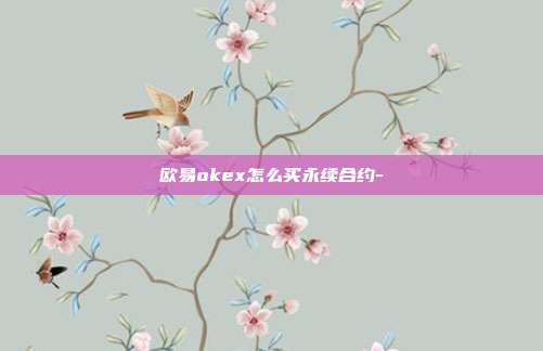 欧易okex怎么买永续合约-