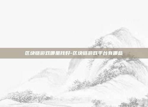 区块链游戏哪里找好-区块链游戏平台有哪些