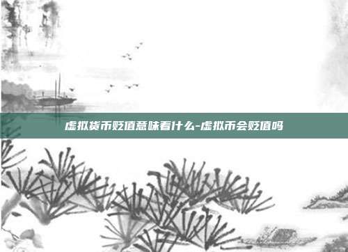 虚拟货币贬值意味着什么-虚拟币会贬值吗