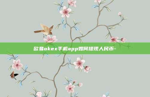 欧易okex手机app如何提现人民币-