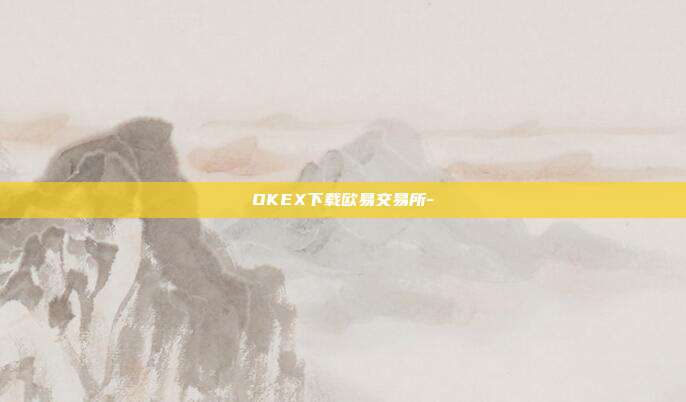 OKEX下载欧易交易所-