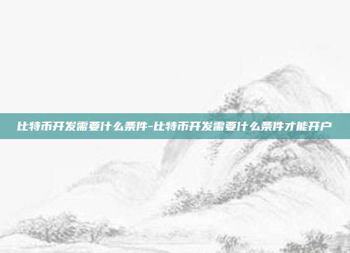 比特币开发需要什么条件-比特币开发需要什么条件才能开户