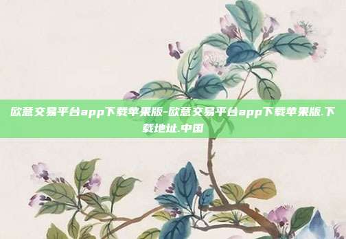 欧意交易平台app下载苹果版-欧意交易平台app下载苹果版.下载地址.中国