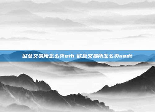 欧意交易所怎么卖eth-欧意交易所怎么卖usdt