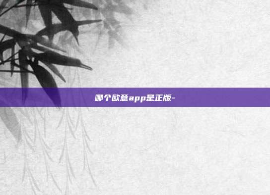 哪个欧意app是正版-