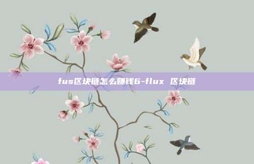 fus区块链怎么赚钱6-flux 区块链