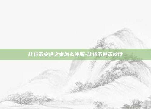 比特币安选之家怎么注册-比特币选币软件